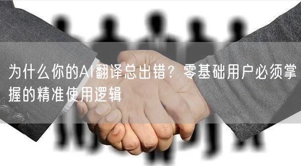 为什么你的AI翻译总出错？零基础用户必须掌握的精准使用逻辑