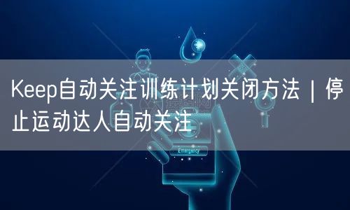 Keep自动关注训练计划关闭方法｜停止运动达人自动关注