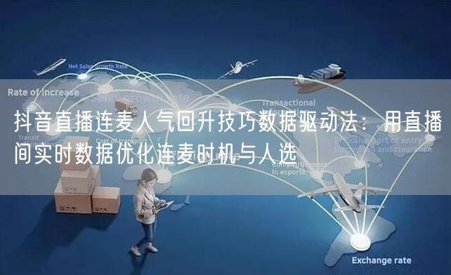抖音直播连麦人气回升技巧数据驱动法:用直播间实时数据优化连麦时机与人选