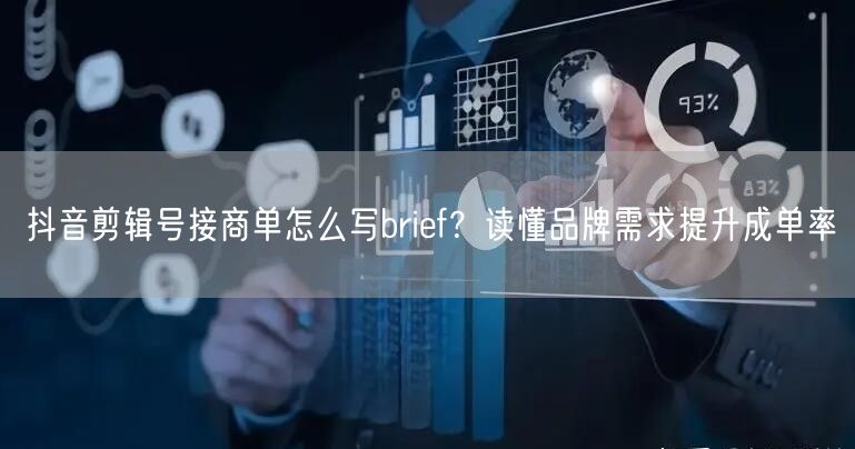 抖音剪辑号接商单怎么写brief？读懂品牌需求提升成单率