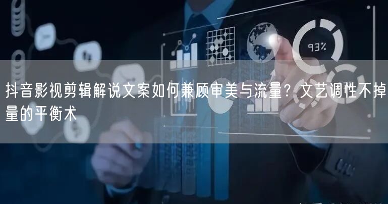 抖音影视剪辑解说文案如何兼顾审美与流量？文艺调性不掉量的平衡术