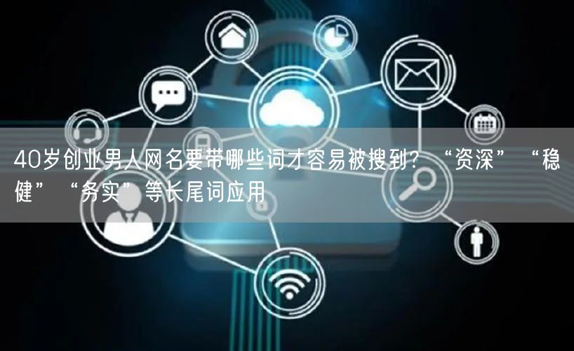 40岁创业男人网名要带哪些词才容易被搜到？“资深”“稳健”“务实”等长尾词应用