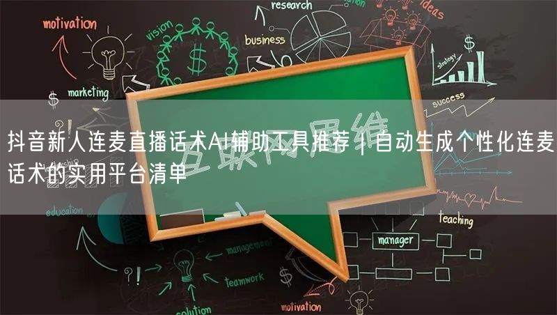 抖音新人连麦直播话术AI辅助工具推荐｜自动生成个性化连麦话术的实用平台清单