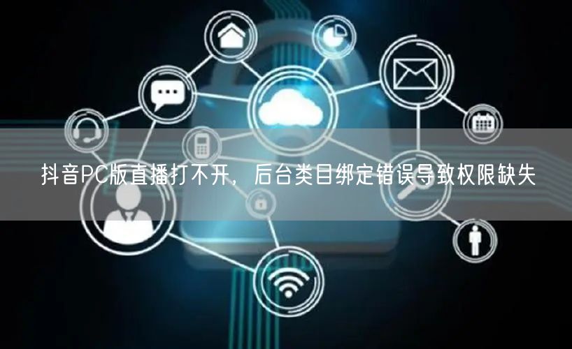 抖音PC版直播打不开，后台类目绑定错误导致权限缺失