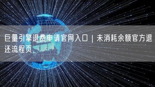 巨量引擎退费申请官网入口|未消耗余额官方退还流程页