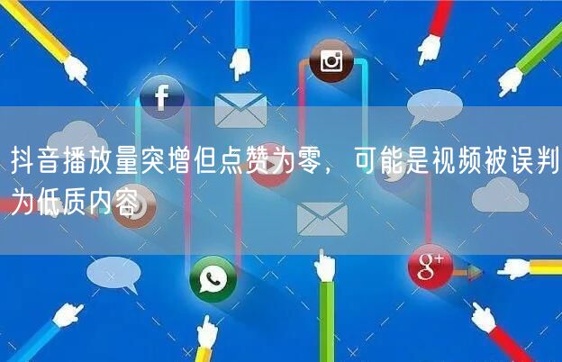 抖音播放量突增但点赞为零，可能是视频被误判为低质内容