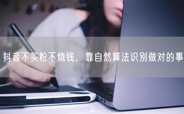 抖音不买粉不烧钱，靠自然算法识别做对的事