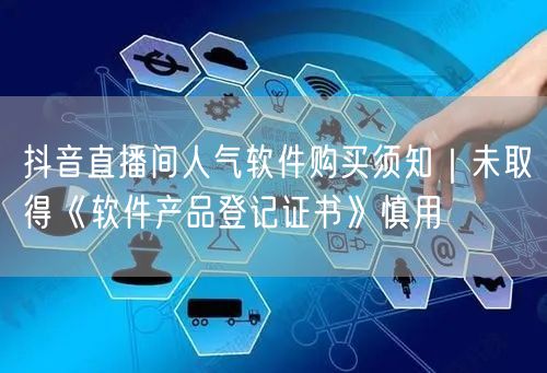 抖音直播间人气软件购买须知|未取得《软件产品登记证书》慎用