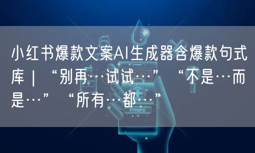 小红书爆款文案AI生成器含爆款句式库｜“别再…试试…”“不是…而是…”“所有…都