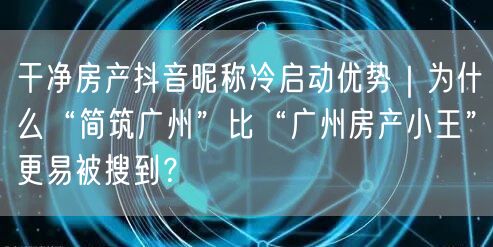 干净房产抖音昵称冷启动优势｜为什么“简筑广州”比“广州房产小王”更易被搜到？