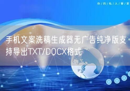 手机文案洗稿生成器无广告纯净版支持导出TXT/DOCX格式