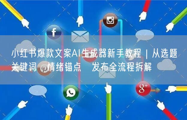 小红书爆款文案AI生成器新手教程|从选题→关键词→情绪锚点→发布全流程拆解
