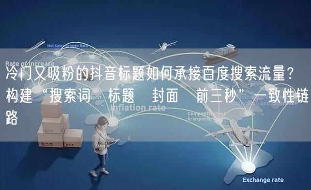 冷门又吸粉的抖音标题如何承接百度搜索流量？构建“搜索词→标题→封面→前三秒”一致