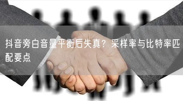 抖音旁白音量平衡后失真？采样率与比特率匹配要点