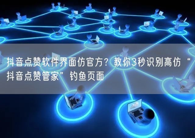 抖音点赞软件界面仿官方?教你3秒识别高仿“抖音点赞管家”钓鱼页面