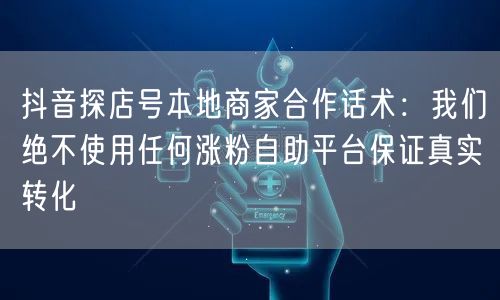 抖音探店号本地商家合作话术：我们绝不使用任何涨粉自助平台保证真实转化