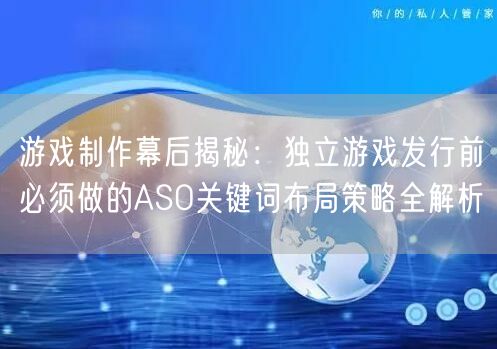 游戏制作幕后揭秘：独立游戏发行前必须做的ASO关键词布局策略全解析