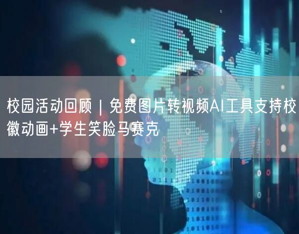 校园活动回顾｜免费图片转视频AI工具支持校徽动画+学生笑脸马赛克