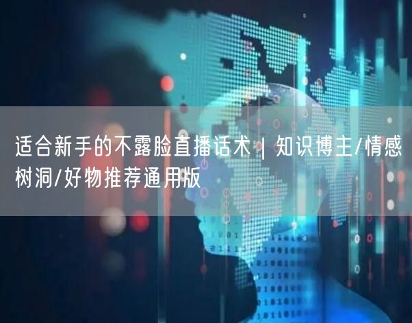 适合新手的不露脸直播话术|知识博主/情感树洞/好物推荐通用版