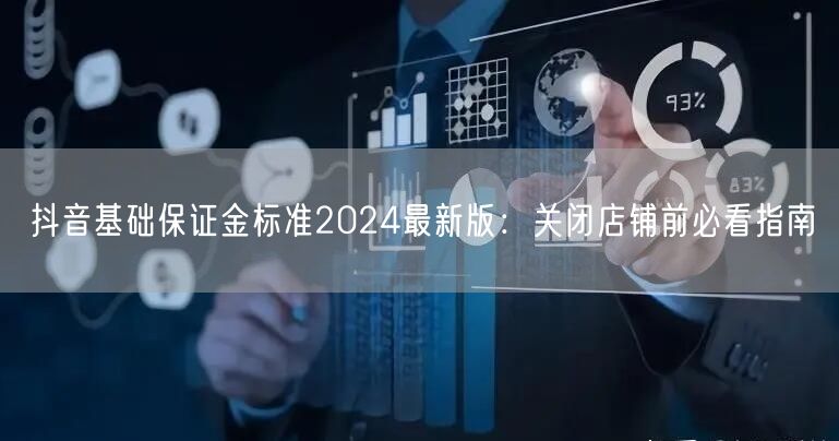 抖音基础保证金标准2024最新版：关闭店铺前必看指南