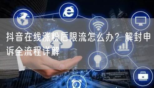 抖音在线涨粉后限流怎么办?解封申诉全流程详解