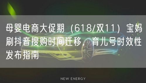 母婴电商大促期（618/双11）宝妈刷抖音搜购时间迁移，育儿号时效性发布指南