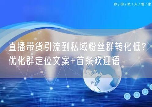 直播带货引流到私域粉丝群转化低？优化群定位文案+首条欢迎语