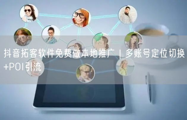抖音拓客软件免费做本地推广｜多账号定位切换+POI引流