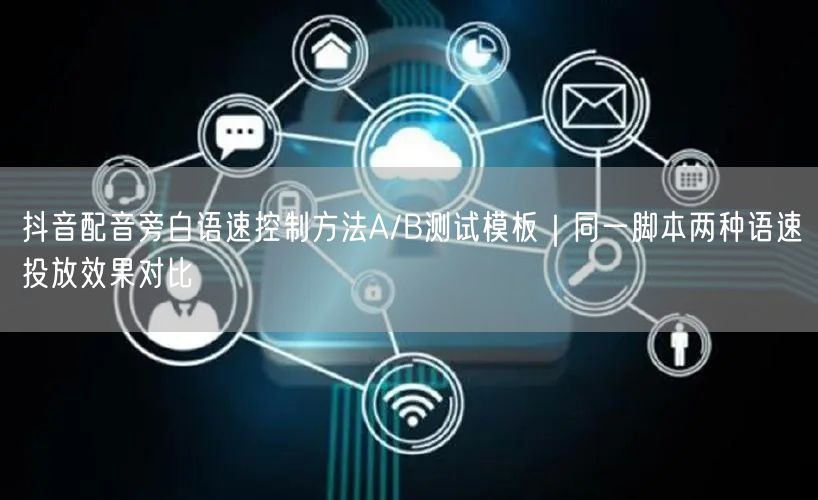 抖音配音旁白语速控制方法A/B测试模板｜同一脚本两种语速投放效果对比