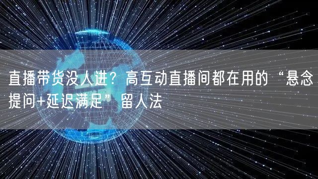直播带货没人进？高互动直播间都在用的“悬念提问+延迟满足”留人法