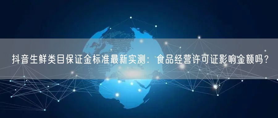 抖音生鲜类目保证金标准最新实测:食品经营许可证影响金额吗?