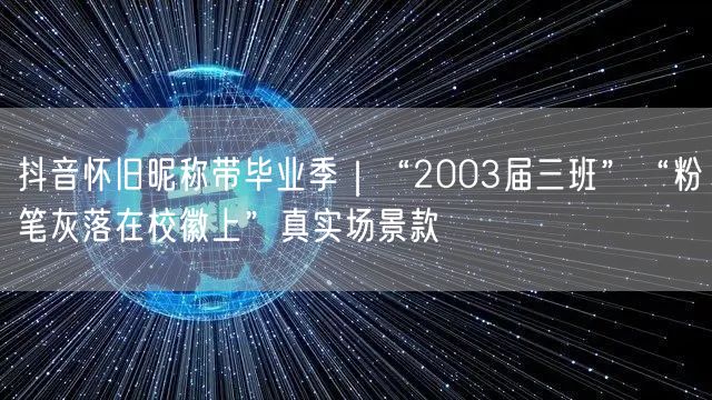 抖音怀旧昵称带毕业季|“2003届三班”“粉笔灰落在校徽上”真实场景款