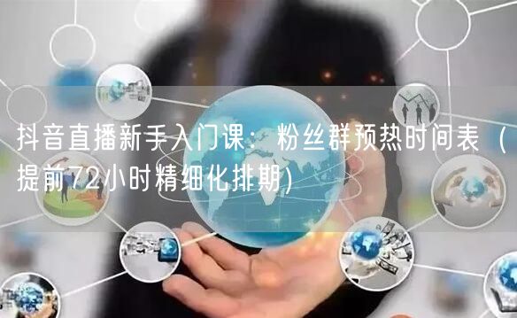 抖音直播新手入门课:粉丝群预热时间表(提前72小时精细化排期)