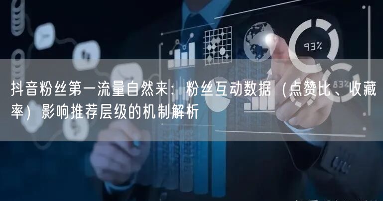 抖音粉丝第一流量自然来：粉丝互动数据（点赞比、收藏率）影响推荐层级的机制解析