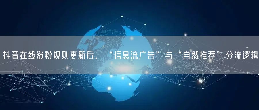 抖音在线涨粉规则更新后，“信息流广告”与“自然推荐”分流逻辑