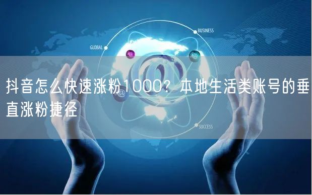 抖音怎么快速涨粉1000？本地生活类账号的垂直涨粉捷径