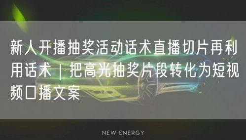 新人开播抽奖活动话术直播切片再利用话术｜把高光抽奖片段转化为短视频口播文案