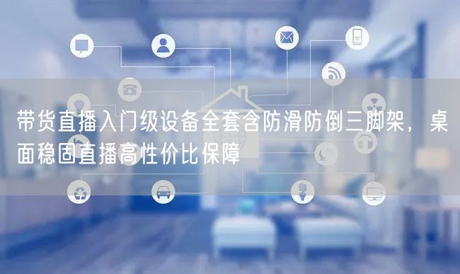 带货直播入门级设备全套含防滑防倒三脚架，桌面稳固直播高性价比保障