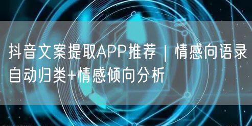 抖音文案提取APP推荐｜情感向语录自动归类+情感倾向分析