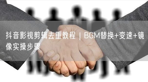 抖音影视剪辑去重教程｜BGM替换+变速+镜像实操步骤