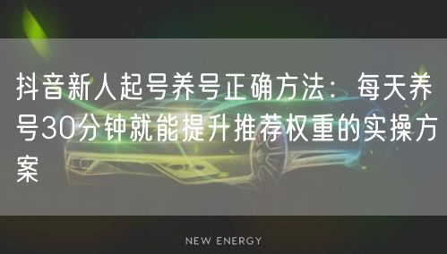 抖音新人起号养号正确方法:每天养号30分钟就能提升推荐权重的实操方案