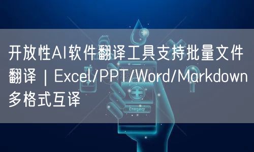 开放性AI软件翻译工具支持批量文件翻译|Excel/PPT/Word/Markd