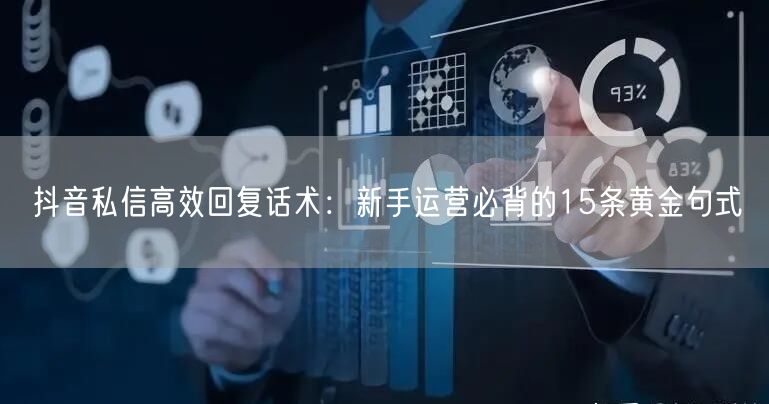 抖音私信高效回复话术:新手运营必背的15条黄金句式