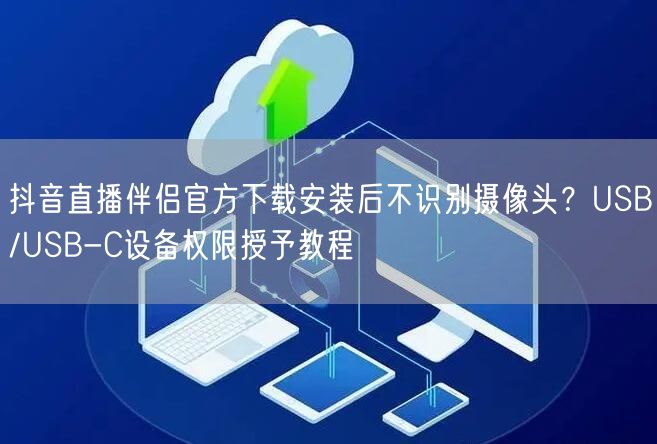 抖音直播伴侣官方下载安装后不识别摄像头？USB/USB-C设备权限授予教程