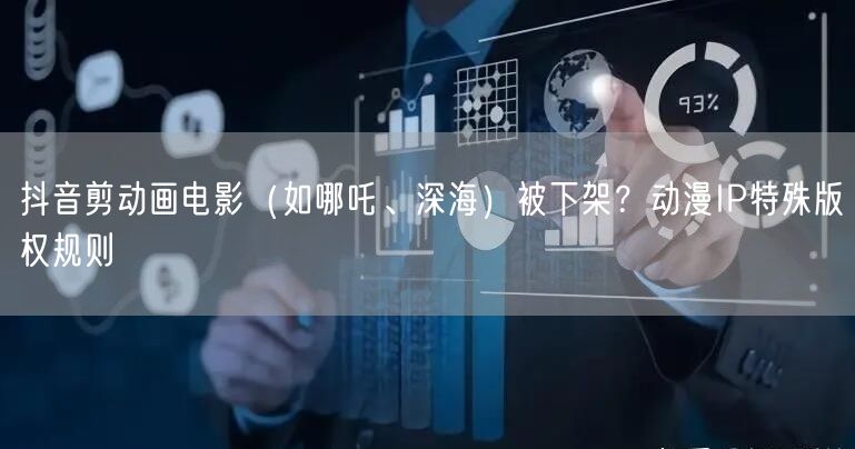抖音剪动画电影(如哪吒、深海)被下架?动漫IP特殊版权规则