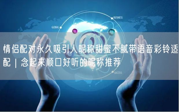 情侣配对永久吸引人昵称甜蜜不腻带语音彩铃适配|念起来顺口好听的昵称推荐