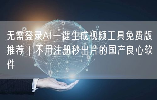 无需登录AI一键生成视频工具免费版推荐｜不用注册秒出片的国产良心软件