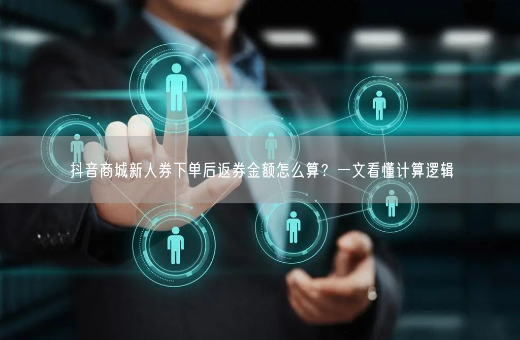 抖音商城新人券下单后返券金额怎么算？一文看懂计算逻辑