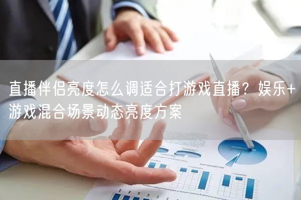 直播伴侣亮度怎么调适合打游戏直播?娱乐+游戏混合场景动态亮度方案