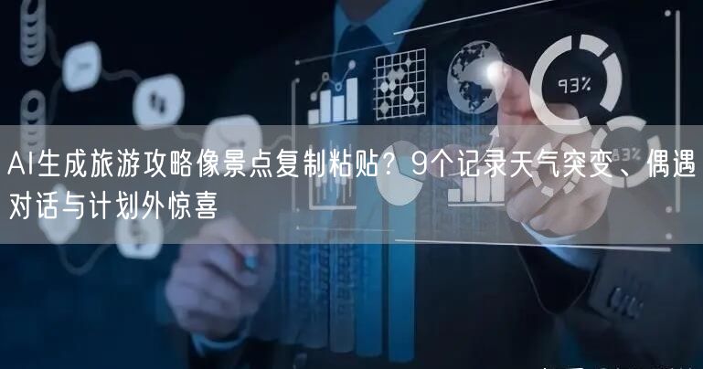 AI生成旅游攻略像景点复制粘贴?9个记录天气突变、偶遇对话与计划外惊喜